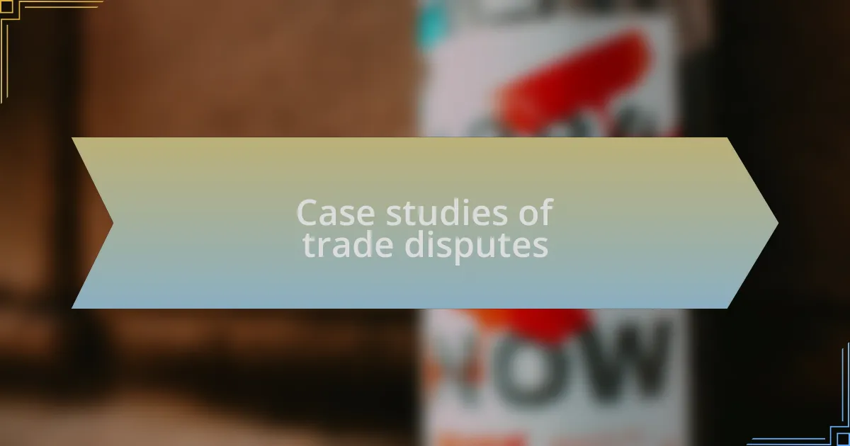 Case studies of trade disputes