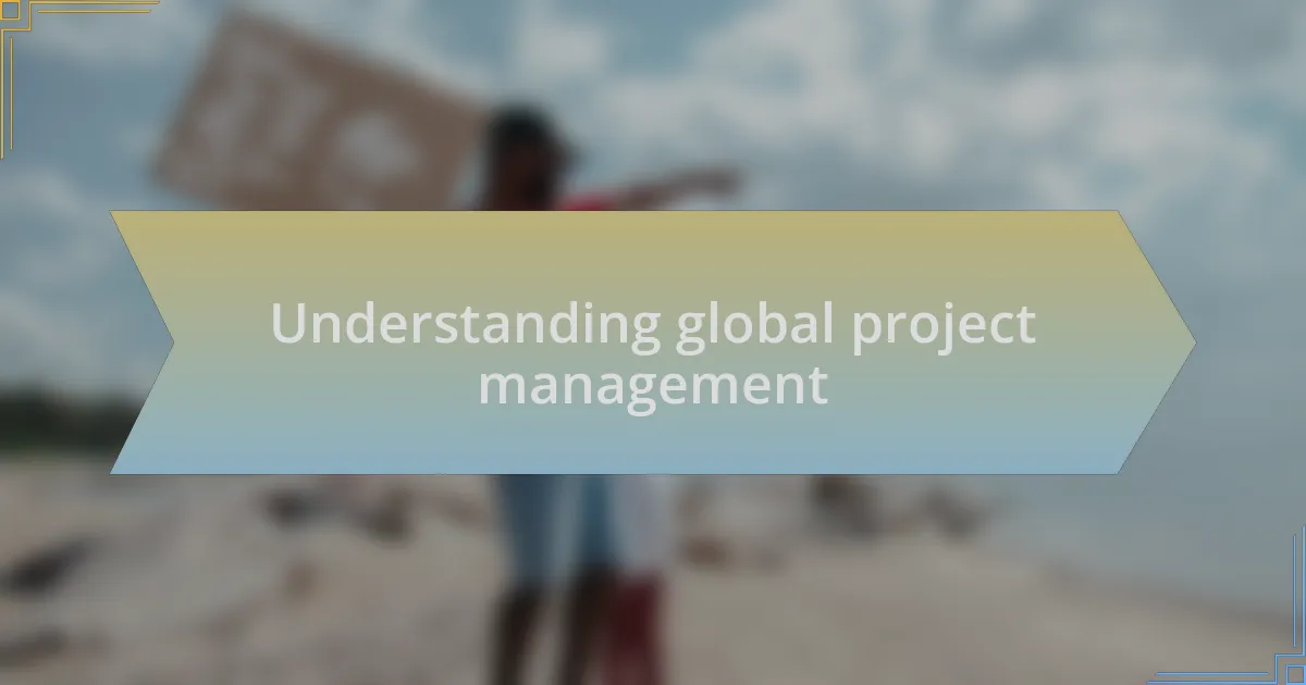 Understanding global project management
